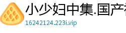 小少妇中集.国产裸聊
